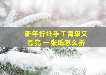 新年折纸手工简单又漂亮 一张纸怎么折